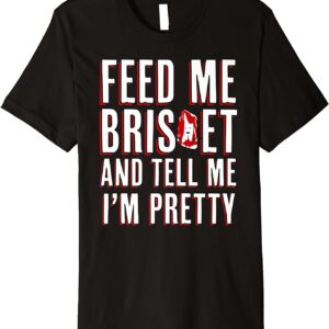 Feed Me Brisket and Tell Me I'm Pretty RITISBBQ Premium T-Shirt